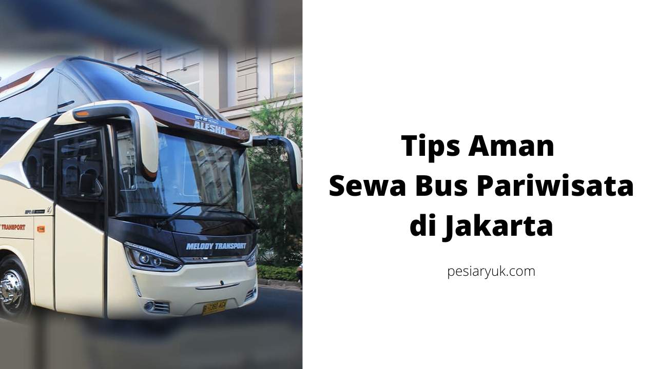 Tips Aman Sewa Bus Pariwisata di Jakarta